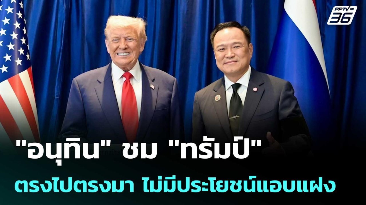 "อนุทิน" ชม "ทรัมป์" ตรงไปตรงมา ไม่มีประโยชน์แอ...