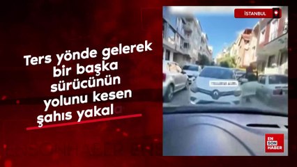 İstanbul'da ters yönde gelerek bir başka sürücünün yolunu kesen şahıs yakalandı
