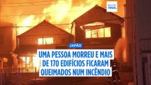 Pelo menos um morto e mais de 170 edifícios queimados em incêndio no Japão