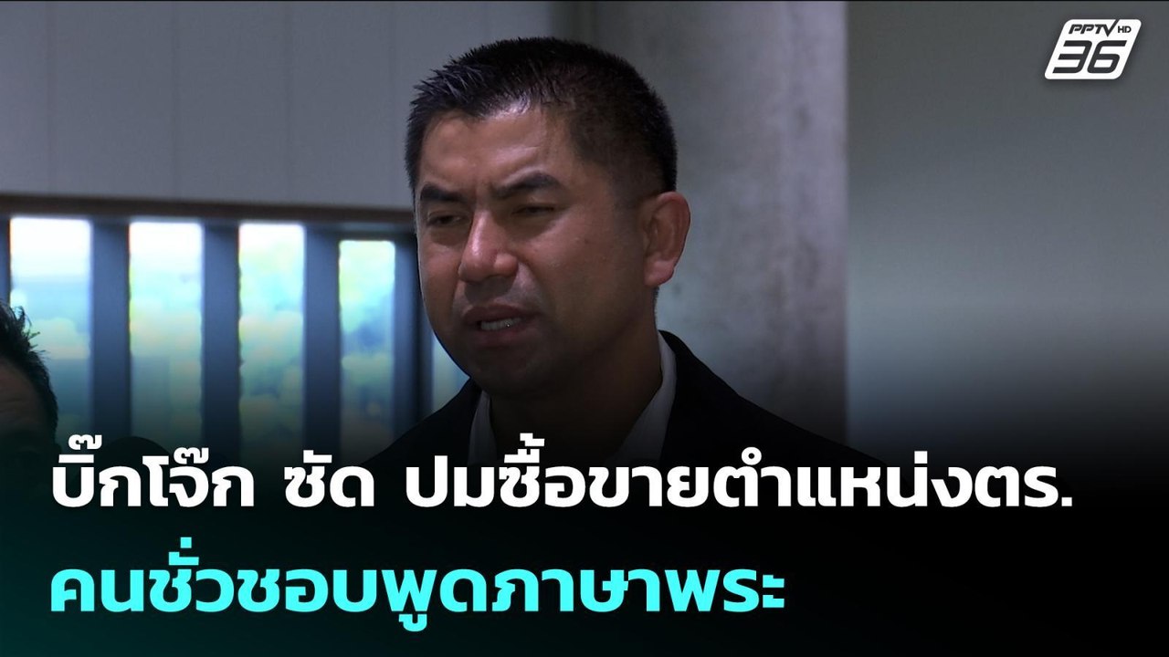 บิ๊กโจ๊ก ซัด ปมซื้อขายตำแหน่งตร. คนชั่วชอบพูดภา...