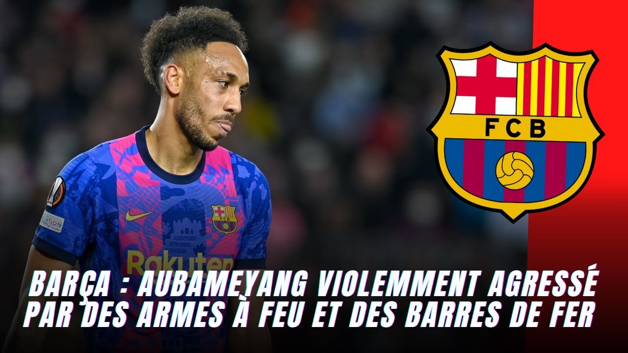 Barça : Aubameyang violemment agressé par des armes à feu et des barres de fer