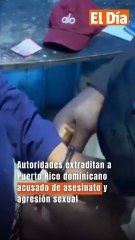 Autoridades extraditan a Puerto Rico dominicano acusado de asesinato y agresión sexual