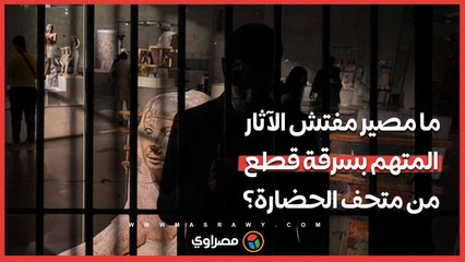 ما مصير مفتش الآثار المتهم بسرقة قطع من متحف الحضارة؟