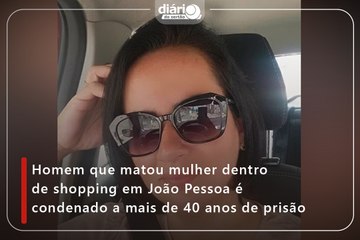 Homem que matou mulher dentro de shopping em João Pessoa é condenado a mais de 40 anos de prisão