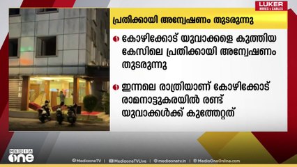 രാമനാട്ടുകരയിൽ യുവാക്കളെ കുത്തിയ കേസിലെ പ്രതിക്കായി അന്വേഷണം തുടരുന്നു
