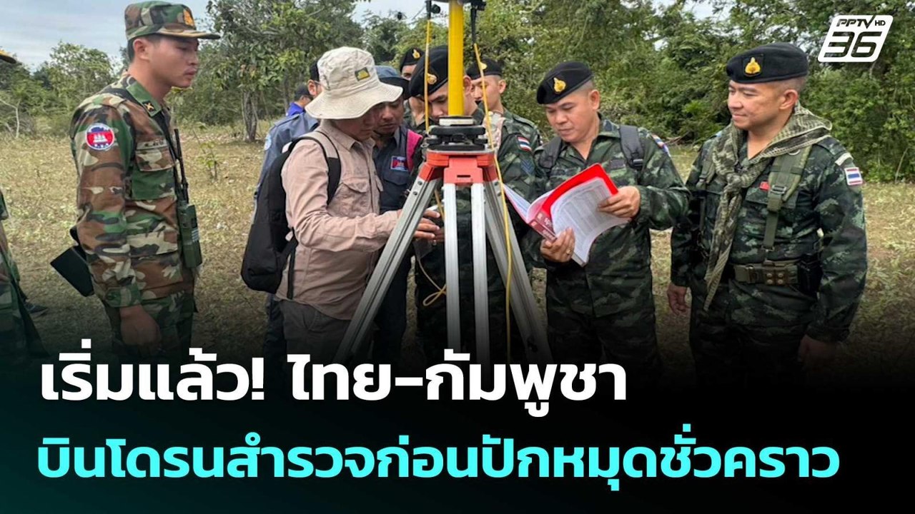 เริ่มแล้ว! ไทย-กัมพูชา บินโดรนสำรวจก่อนปักหมุดช...