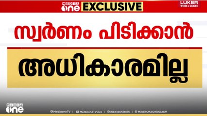 സ്വർണം പിടിക്കാൻ പൊലീസിന് അധികാരമില്ല,പൊലീസ് പരിധിവിട്ട് പ്രവർത്തിച്ചുവെന്ന് കസ്റ്റംസ്