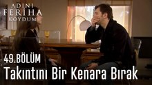 Takıntını Bir Kenara Bırak - Adını Feriha Koydum 49. Bölüm