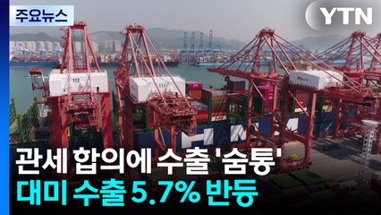 관세 합의에 수출 '숨통'...대미 수출 5.7％ 반등 / YTN