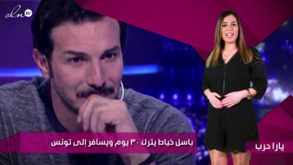 باسل خياط يترك ٣٠ يوم ويسافر إلى تونس