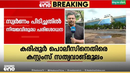 സ്വർണം പിടിക്കലുമായി ബന്ധപ്പെട്ട്  കരിപ്പൂർ പൊലീസ് നിയമവിരുദ്ധമായി  oപരിശോധന നടത്തിയിരുന്നതായി കസ്റ്റംസ്...