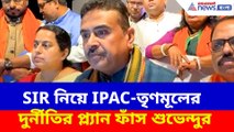 SIR নিয়ে IPAC-তৃণমূলের দুর্নীতির প্ল্যান ফাঁস শুভেন্দুর