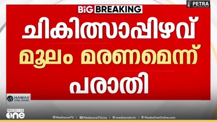 ചികിത്സയിലിരിക്കെ സ്ത്രീ മരിച്ചത് ചികിത്സാപിഴവ് മൂലമെന്ന് പരാതി