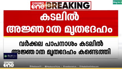 '40 വയസ് തോന്നിക്കുന്ന പുരുഷന്റെ മൃതദേഹം കടലിൽ' വർക്കല പാപനാശം കടലിൽ അജ്ഞാത മൃതദേഹം കണ്ടെത്തി