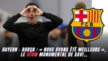 Bayern - Barça : « Nous avons été meilleurs », le seum monumental de Xavi…