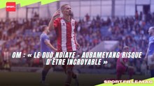 OM : « Le duo Ndiaye - Aubameyang risque d’être incroyable »