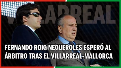 El árbitro del Villarreal-Mallorca denuncia que Fernando Roig Negueroles les esperó en la puerta del vestuario