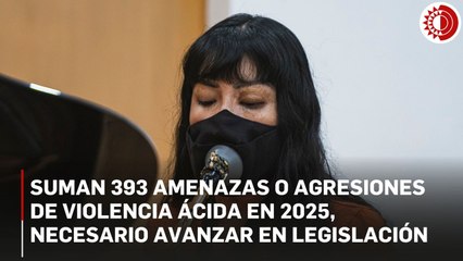 Suman 393 amenazas o agresiones de violencia ácida en 2025, necesario avanzar en legislación