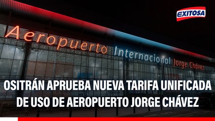 Ositrán aprueba nueva tarifa unificada de uso de Aeropuerto Jorge Chávez
