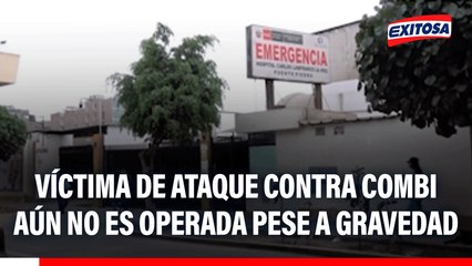 Víctima de ataque contra combi aún no es operada pese a gravedad: "Está gritando del dolor"