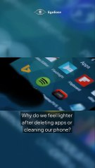 Why do we feel lighter after deleting apps or cleaning our phone?