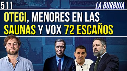 La Burbuja #511 / ¡Otegi se reunió con Sánchez, en las saunas había m*nores y Vox 72 escaños!