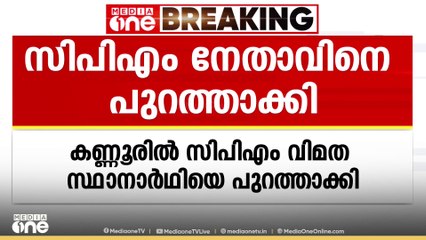 കണ്ണൂരിൽ വിമത സ്ഥാനാർഥിയായി മത്സരിക്കാൻ നാമ നിർദേശപത്രിക സമർപ്പിച്ച CPM നേതാവിനെ പുറത്താക്കി