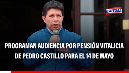 Pedro Castillo: Programan audiencia por pensión vitalicia del expresidente para el 14 de mayo