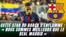 Cette star du Barça s’enflamme : « Nous sommes meilleurs que le Real Madrid »