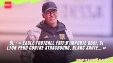 OL : « Eagle Football fait n’importe quoi, si Lyon perd contre Strasbourg, Blanc saute… »