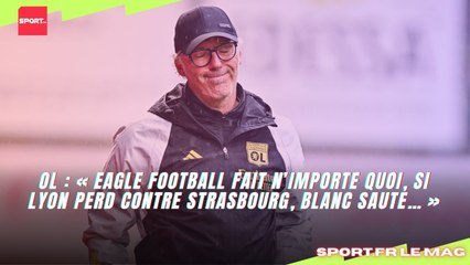OL : « Eagle Football fait n’importe quoi, si Lyon perd contre Strasbourg, Blanc saute… »