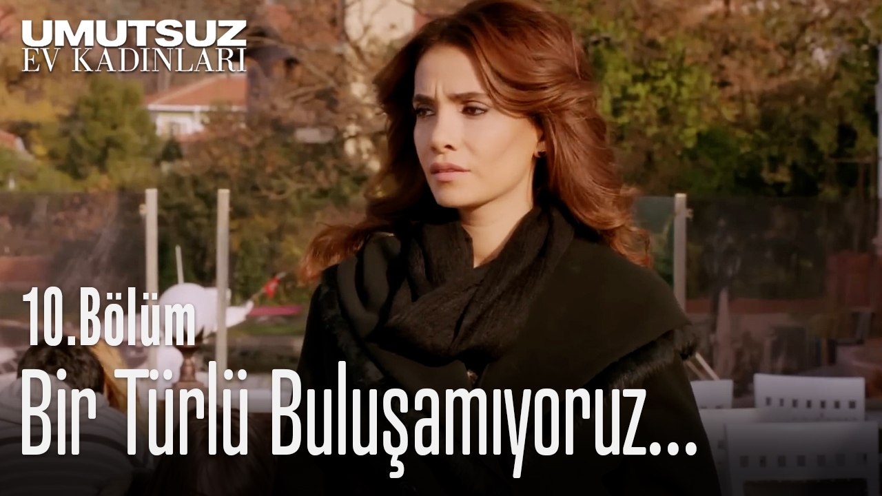 Bir Türlü Buluşamıyoruz  - Umutsuz Ev Kadınları 10. Bölüm
