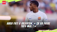 Ansu Fati à Brighton, « Ça va faire très mal ! »