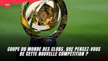 Coupe du monde des clubs, que pensez-vous de cette nouvelle compétition ?