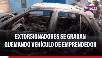 Independencia: Extorsionadores se graban quemando vehículo de emprendedor