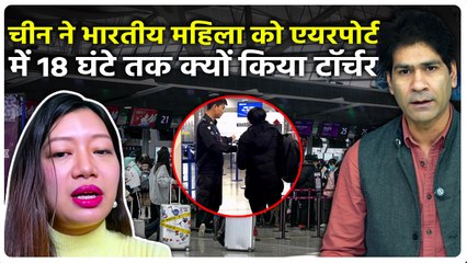 China ने Passport में Arunachal Pradesh देख भारतीय महिला Prema Thongdok को Shanghai Airport में रोका