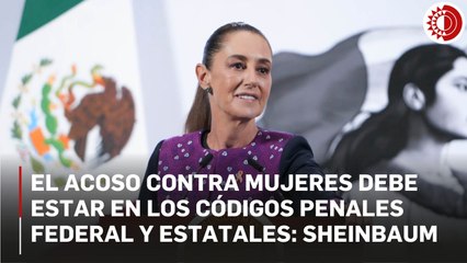 El acoso contra mujeres debe estar en los códigos penales federal y estatales: Sheinbaum