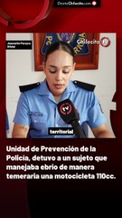 Unidad de Prevención de la Policía, detuvo a un sujeto que manejaba ebrio de manera temeraria una motocicleta 110cc.