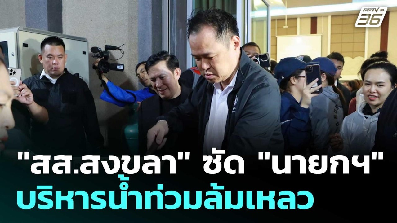 "สส.สงขลา" ซัด "นายกฯ" บริหารน้ำท่วมล้มเหลว   |...