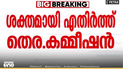 കേരളത്തിലെ SIR നെതിരായ ഹരജികൾ ശക്തമായി എതിർത്ത് തെരഞ്ഞെടുപ്പ് കമ്മീഷൻ