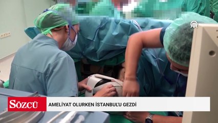 Ameliyat olurken İstanbul'u gezdi
