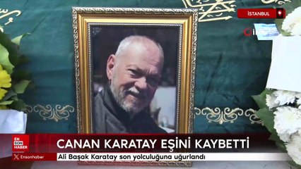 Canan Karatay'ın eşi Ali Başak Karatay son yolculuğuna uğurlandı
