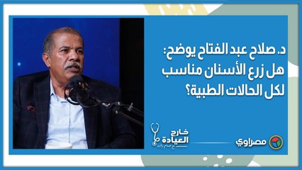 د  صلاح عبد الفتاح يوضح: هل زرع الأسنان مناسب لكل الحالات الطبية؟