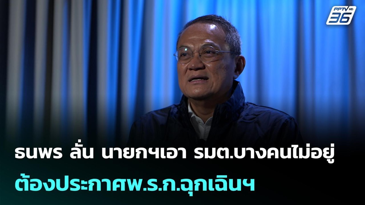 ธนพร ลั่น นายกฯเอา รมต.บางคนไม่อยู่ ต้องประกาศพ...