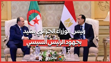من العاصمة.. رئيس الوزراء الجزائري يشيد بجهود الرئيس السيسي