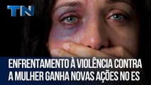 Enfrentamento à violência contra a mulher ganha novas ações no ES