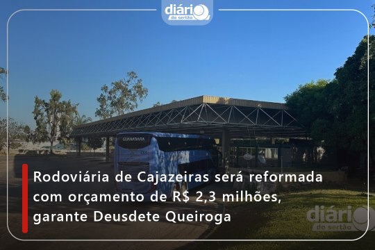Rodoviária de Cajazeiras será reformada com orçamento de R$ 2,3 milhões, garante Deusdete Queiroga