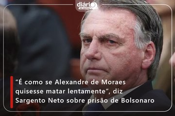 “É como se Alexandre de Moraes quisesse matar lentamente”, diz Sargento Neto sobre prisão de Bolsonaro