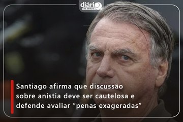 Santiago afirma que discussão sobre anistia deve ser cautelosa e defende avaliar “penas exageradas”