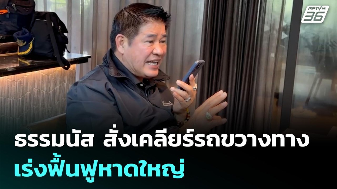 ธรรมนัส สั่งเคลียร์รถกีดขวางเส้นทาง เร่งฟื้นฟูห...